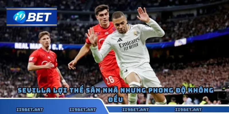Sevilla lợi thế sân nhà nhưng phong độ không đều