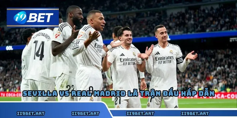 Sevilla vs Real Madrid là trận đấu hấp dẫn nhất vòng 18 La Liga