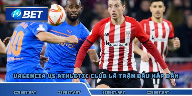 Valencia vs Athletic Club là trận đấu hấp dẫn của La Liga